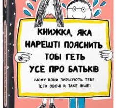 «Книжка, яка нарешті пояснить тобі геть усе про батьків (чому вони змушують тебе їсти овочі й таке інше)» Франсуаза Буше