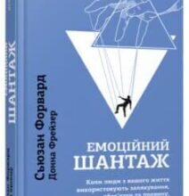 «Емоційний шантаж. Коли люди з вашого життя використовують залякування, обов’язки та провину, щоб маніпулювати вами» Сьюзан Форвард, Донна Фрейзер