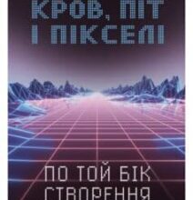 «Кров, піт і пікселі. Тріумфальні та бурхливі історії по той бік створення відеоігор» Джейсон Шрейер