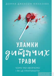 “Уламки дитячих травм. Чому ми хворіємо і як це припинити” Донна Джексон Наказава