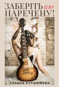 "Наречена з гітарою або Заберіть цю наречену!" Галина Курдюмова