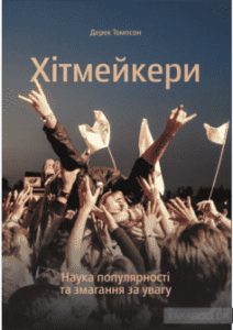 «Хітмейкери. Наука популярності та змагання за увагу» Дерек Томпсон