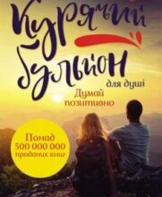 «Курячий бульйон для душі. Думай позитивно. 101 історія, що мотивує» Марк Віктор Хансен, Емі Ньюмарк, Джек Кенфілд