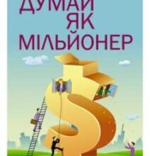 «Думай як мільйонер. 17 уроків достатку для тих, хто готовий розбагатіти» Т. Харв Екер