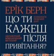 «Що ти кажеш після привітання? Психологія людської долі» Ерік Берн