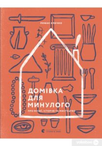 «Домівка для минулого. Про музеї, історію та мистецтво» Роман Клочко