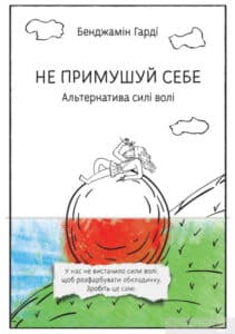 «Не примушуй себе. Альтернатива силі волі» Бенджамін Гарді