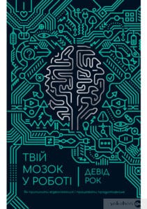 «Твій мозок у роботі. Як припинити відволікатися і працювати продуктивніше» Девід Рок