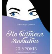 «Не бійтеся любити. 20 уроків самопізнання на шляху до щасливих стосунків» Олександра Соломон