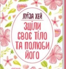 «Зціли своє тіло та полюби його» Луіза Л. Хей