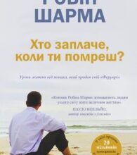 “Хто заплаче, коли ти помреш? Уроки життя від монаха, який продав свій «Феррарі»” Робін Шарма