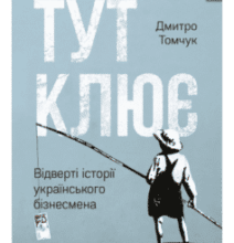 «Тут клює. Відверті історії українського бізнесмена» Дмитро Томчук