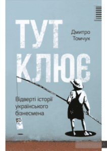 «Тут клює. Відверті історії українського бізнесмена» Дмитро Томчук