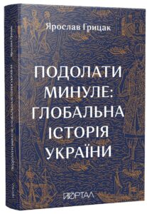 “Подолати минуле. Глобальна історія України” Ярослав Грицак