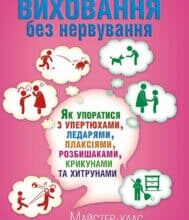 “Виховання без нервування або Як упоратися з розбишаками, упертюхами, ледарями, плаксіями, крикунами та хитрунами” Вікторія Горбунова