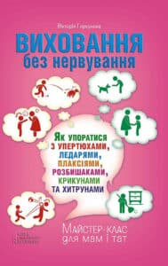 “Виховання без нервування або Як упоратися з розбишаками, упертюхами, ледарями, плаксіями, крикунами та хитрунами” Вікторія Горбунова