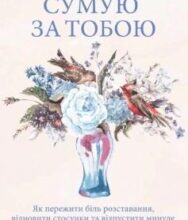 «Сумую за тобою. Як пережити біль розставання, відновити стосунки та відпустити минуле» Ілсе Санд