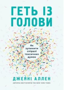 «Геть із голови. Як зупинити спіралі токсичних думок» Дженні Аллен