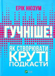 “Гучніше! Як створювати круті подкасти” Ерік Нюзум