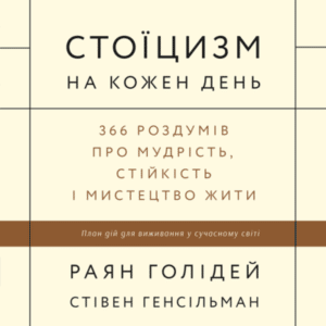 Аудіокнига «Стоїцизм на кожен день. 366 роздумів про мудрість, стійкість і мистецтво жити» Раян Голідей, Стівен Генсільман