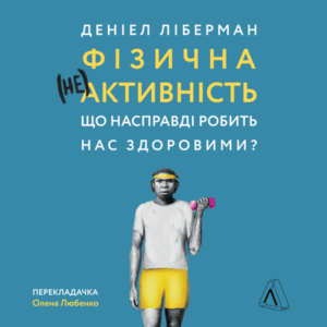 Аудіокнига «Фізична (не)активність. Що насправді робить нас здоровими?» Деніел Ліберман