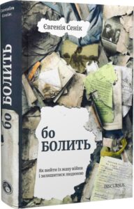 «Бо болить. Як вийти із жаху війни і залишитися людиною» Євгенія Сенік