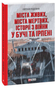 «Міста живих, міста мертвих. Історії з війни у Бучі та Ірпені» Евгенія Подобна
