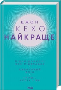 «Найкраще. Підсвідомості все підвладне. Квантовий воїн. Гроші, успіх і ви» Джон Кехо