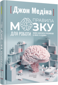 «Правила мозку для роботи. Наука мислити розумніше в офісі та вдома» Джон Медіна