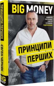 «Big Money. Принципи перших. Відверто про бізнес і життя успішних підприємців» Євген Черняк