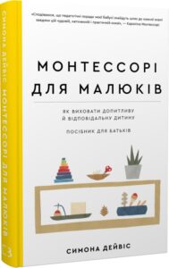 «Монтессорі для малюків. Як виховати допитливу й відповідальну дитину. Посібник для батьків» Симона Дейвіс, Хійоко Імаї