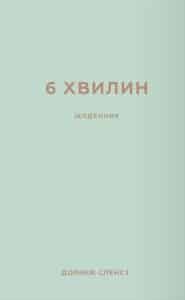 «6 хвилин. Щоденник, який змінить ваше життя» Домінік Спенст