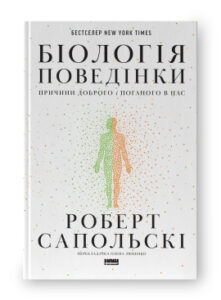 «Біологія поведінки. Причини доброго і поганого в нас» Роберт Сапольскі