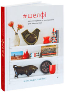 «#Шелфі: Як комбінувати та розставляти речі на поличках» Жеральдін Джеймс