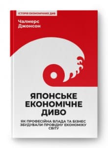 «Японське економічне диво. Як професійна влада та бізнес збудували провідну економіку світу» Чалмерс Джонсон