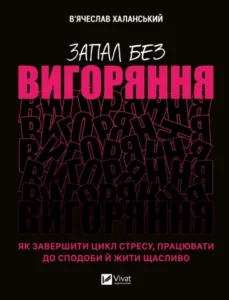 «Запал без вигоряння. Як завершити цикл стресу, працювати до сподоби й жити щасливо» В’ячеслав Халанський