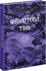 «Фіолетова тінь. Добірка української містичної прози» Галина Пагутяк, Дмитро Тягнигоре, Степан Васильченко, Наталія Кобринська, Олекса Стороженко, Богдан Лепкий, Григорій Квітка-Основ’яненко, Святослав Ольшенко-Вільха, Ганна Барвінок, Василь Королів-Старий, Марія Фоя