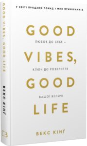 «Good Vibes, Good Life. Любов до себе — ключ до розкриття вашої величі» Векс Кінґ